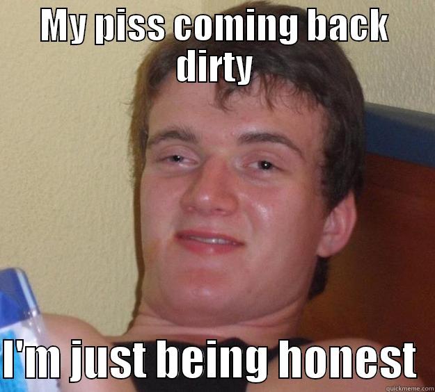 piss dirty - MY PISS COMING BACK DIRTY  I'M JUST BEING HONEST  10 Guy