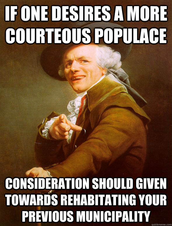 If one desires a more courteous populace Consideration should given towards rehabitating your previous municipality - If one desires a more courteous populace Consideration should given towards rehabitating your previous municipality  Joseph Ducreux