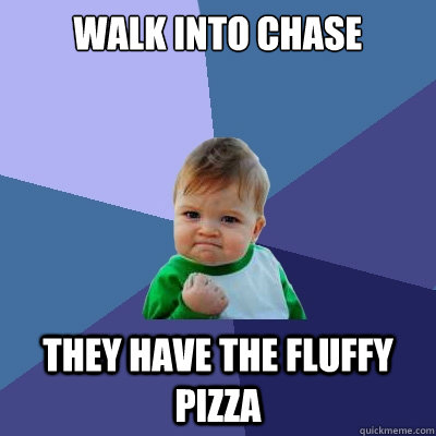 walk into chase they have the fluffy pizza  Success Kid