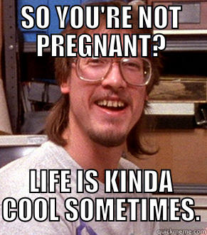 SO YOU'RE NOT PREGNANT? LIFE IS KINDA COOL SOMETIMES. Misc