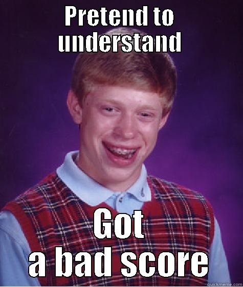 PRETEND TO UNDERSTAND GOT A BAD SCORE Bad Luck Brian