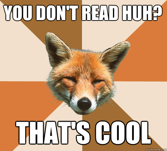 You don't read huh? That's cool  Condescending Fox