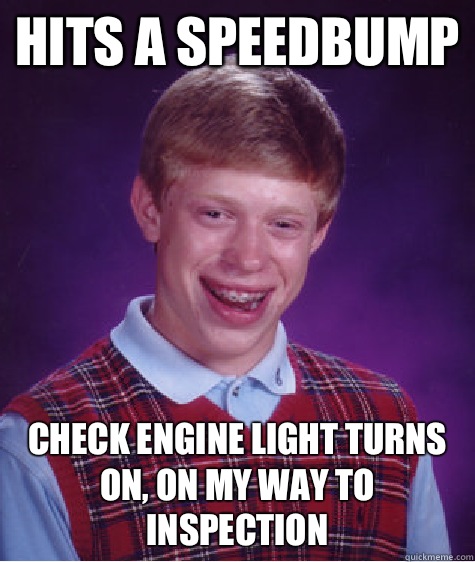 Hits a speedbump Check engine light turns on, on my way to inspection  Bad Luck Brian