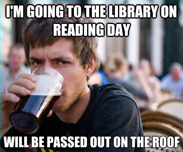 i'm going to the library on reading day will be passed out on the roof - i'm going to the library on reading day will be passed out on the roof  Lazy College Senior