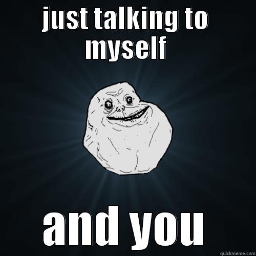 JUST TALKING TO MYSELF AND YOU Forever Alone