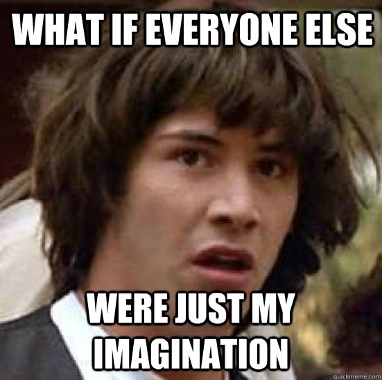 WHAT IF EVERYONE ELSE WERE JUST MY IMAGINATION - WHAT IF EVERYONE ELSE WERE JUST MY IMAGINATION  conspiracy keanu
