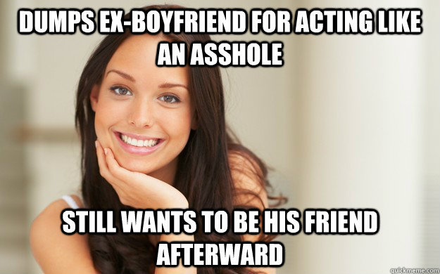 Dumps ex-boyfriend for acting like an asshole Still wants to be his friend afterward - Dumps ex-boyfriend for acting like an asshole Still wants to be his friend afterward  Good Girl Gina