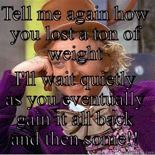 TELL ME AGAIN HOW YOU LOST A TON OF WEIGHT I'LL WAIT QUIETLY AS YOU EVENTUALLY GAIN IT ALL BACK AND THEN SOME!! Condescending Wonka