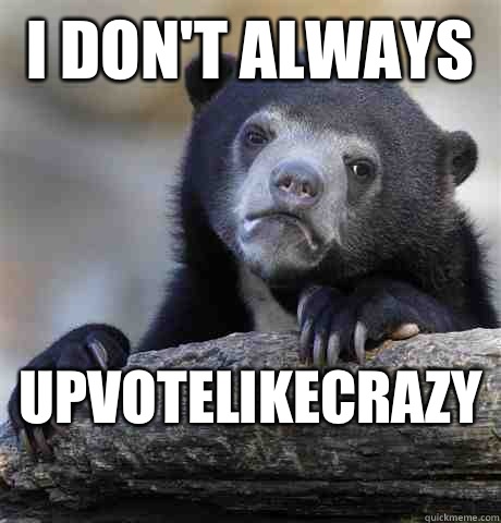 I don't always  Upvotelikecrazy  - I don't always  Upvotelikecrazy   Confession Bear