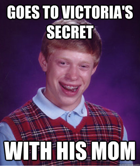 Goes to Victoria's Secret With his mom  Bad Luck Brian