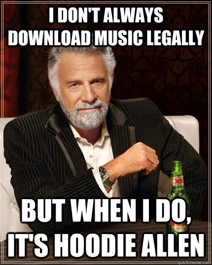 I don't always download music legally but when I do, it's HOODIE ALLEN  The Most Interesting Man In The World