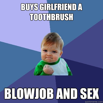 Buys girlfriend a toothbrush Blowjob and sex  Success Kid