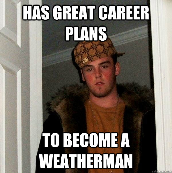 Has great career plans to become a weatherman  Scumbag Steve