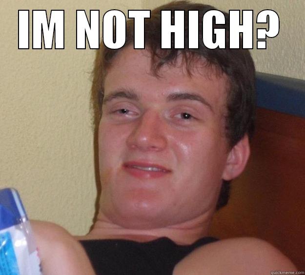 IM NOT HIGH?  10 Guy