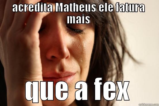 ACREDITA MATHEUS ELE FATURA MAIS QUE A FEX First World Problems