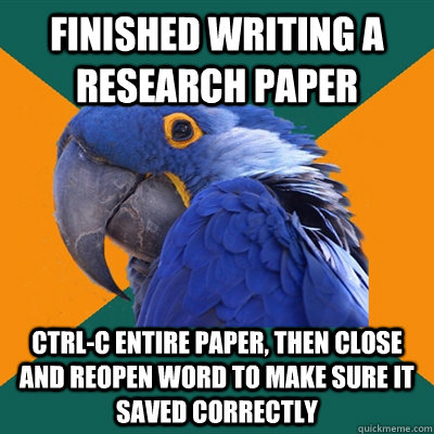 finished writing a research paper ctrl-c entire paper, then close and reopen word to make sure it saved correctly  Paranoid Parrot