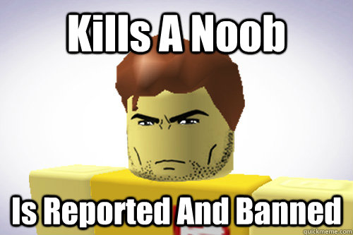 Kills A Noob Is Reported And Banned - WTF ROBLOX - quickmeme