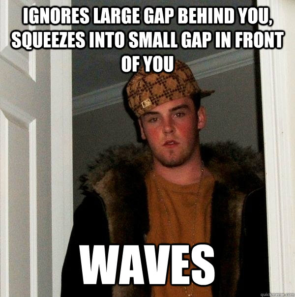 Ignores large gap behind you, squeezes into small gap in front of you WAVES - Ignores large gap behind you, squeezes into small gap in front of you WAVES  Scumbag Steve