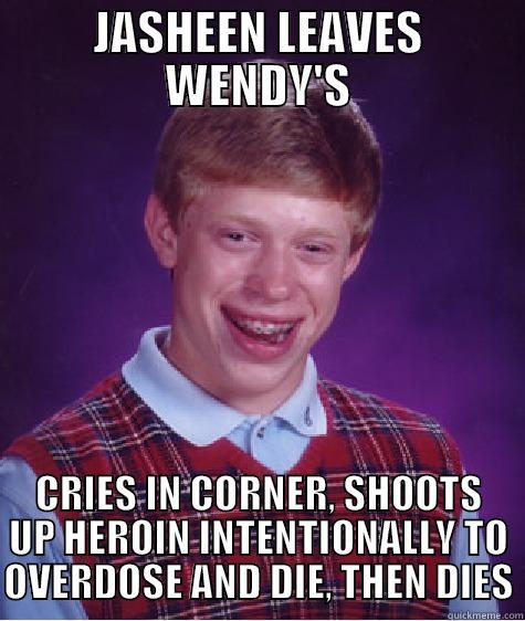 JASHEEN LEAVES WENDY'S CRIES IN CORNER, SHOOTS UP HEROIN INTENTIONALLY TO OVERDOSE AND DIE, THEN DIES Bad Luck Brian