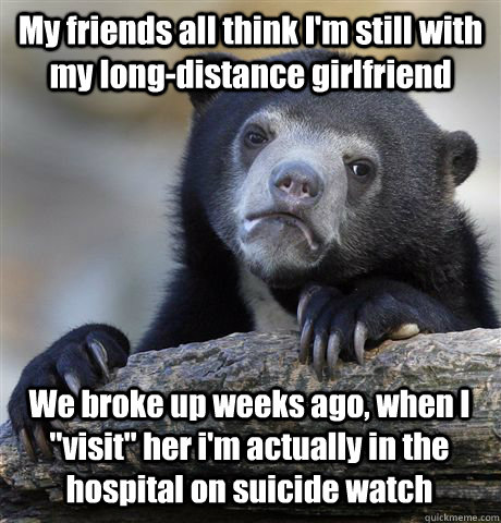 My friends all think I'm still with my long-distance girlfriend We broke up weeks ago, when I 