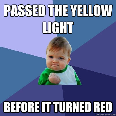 Passed the yellow light  before it turned red  - Passed the yellow light  before it turned red   Success Kid