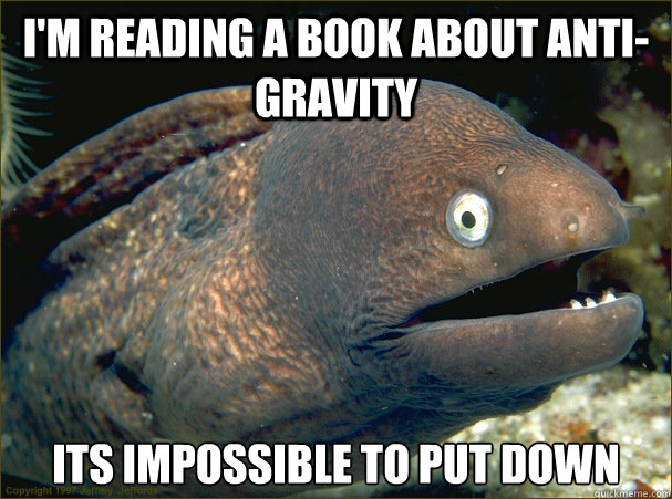 I'm reading a book about anti-gravity its impossible to put down Caption 3 goes here  Bad Joke Eel