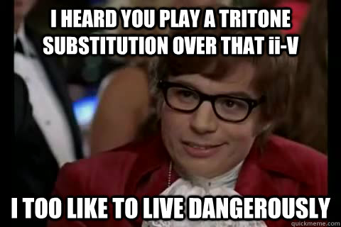 I HEARD YOU PLAY A TRITONE SUBSTITUTION OVER THAT ii-V I TOO LIKE TO LIVE DANGEROUSLY  Dangerously - Austin Powers