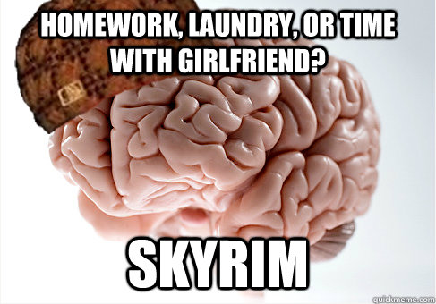 Homework, laundry, or time with girlfriend? Skyrim  Scumbag Brain