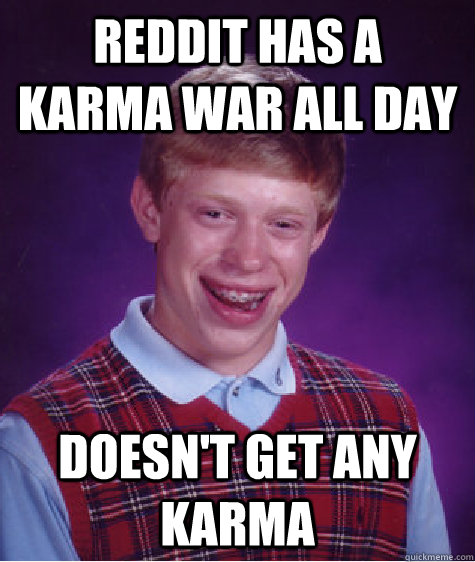 Reddit has a Karma war all day Doesn't get any karma   Bad Luck Brian