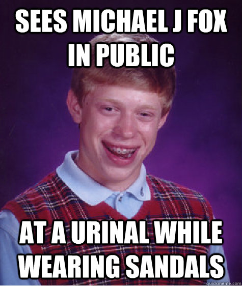 Sees Michael J Fox In Public At a urinal while wearing sandals - Sees Michael J Fox In Public At a urinal while wearing sandals  Bad Luck Brian