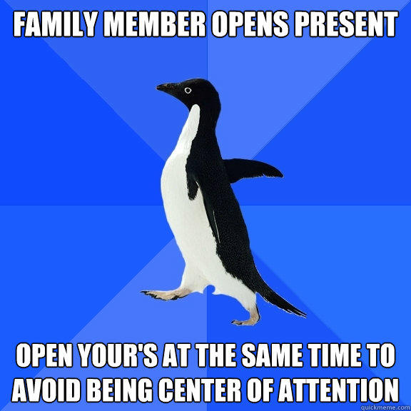 family member opens present open your's at the same time to avoid being center of attention - family member opens present open your's at the same time to avoid being center of attention  Socially Awkward Penguin