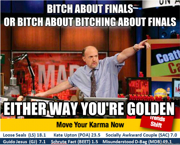 Bitch about Finals
or bitch about bitching about finals Either way you're golden  Jim Kramer with updated ticker