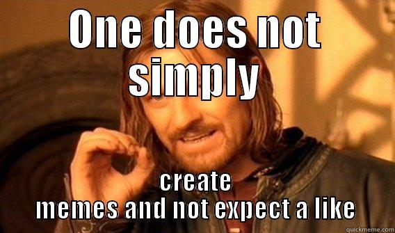 ONE DOES NOT SIMPLY CREATE MEMES AND NOT EXPECT A LIKE One Does Not Simply