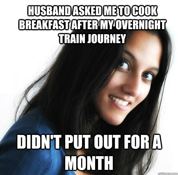 Husband asked me to cook breakfast after my overnight train journey Didn't put out for a month  