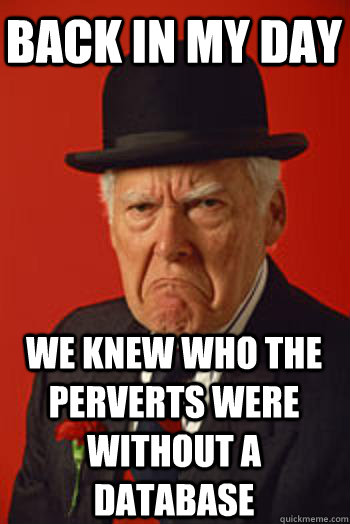 BACK IN MY DAY we knew who the perverts were without a database  Pissed old guy