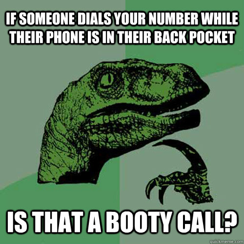 If someone dials your number while their phone is in their back pocket is that a Booty Call?  Philosoraptor