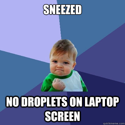 Sneezed No droplets on laptop screen  Success Kid