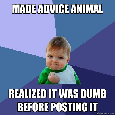 Made advice animal realized it was dumb
before posting it  Success Kid