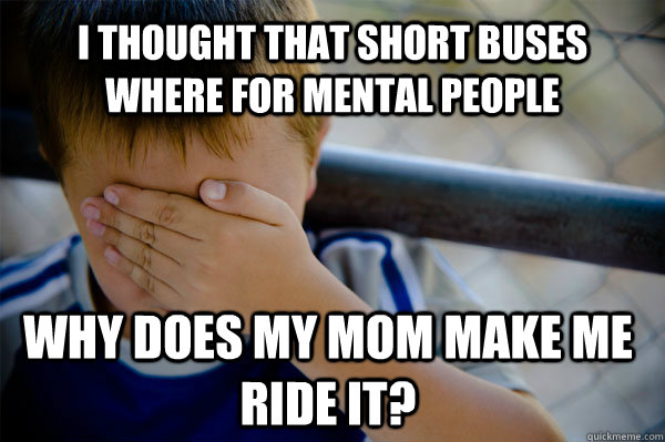 i-thought-that-short-buses-where-for-mental-people-why-does-my-mom-make