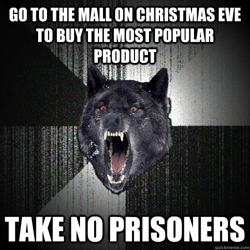 Go to the mall on Christmas Eve to buy the most popular product take no prisoners  Insanity Wolf