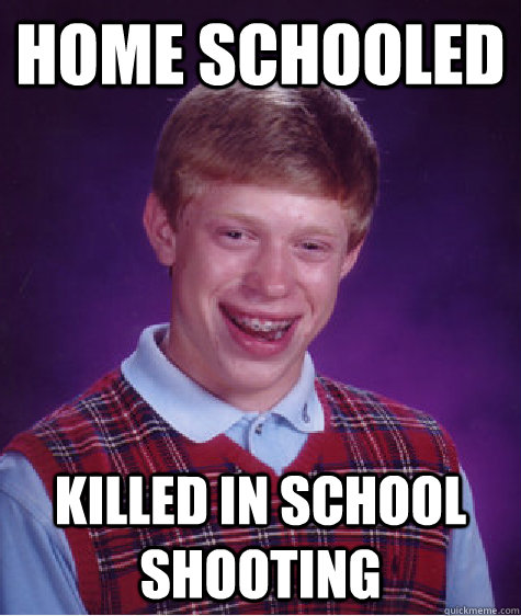 HOME SCHOOLED KILLED IN SCHOOL SHOOTING  Bad Luck Brian