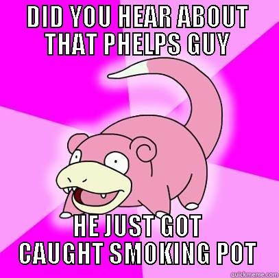 DID YOU HEAR ABOUT THAT PHELPS GUY HE JUST GOT CAUGHT SMOKING POT Slowpoke