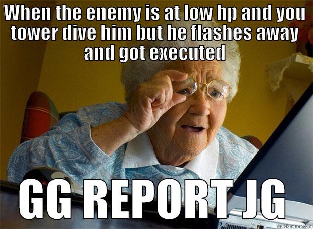 WHEN THE ENEMY IS AT LOW HP AND YOU TOWER DIVE HIM BUT HE FLASHES AWAY AND GOT EXECUTED GG REPORT JG Grandma finds the Internet