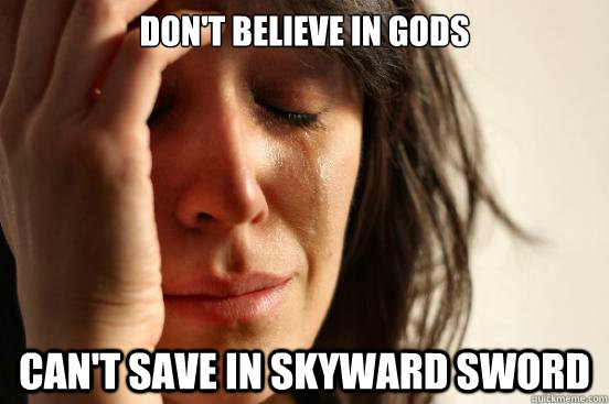 Don't believe in Gods Can't save in Skyward sword  First World Problems