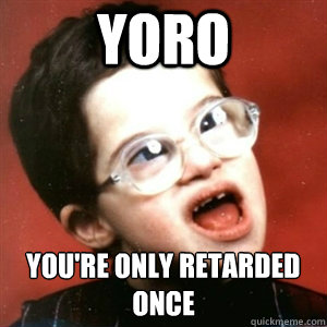 YORO You're Only Retarded Once  YORO