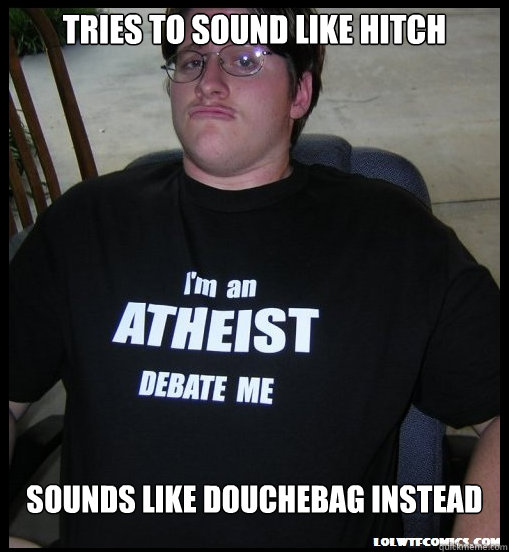 Tries to sound like Hitch 
Sounds like douchebag instead  Scumbag Atheist