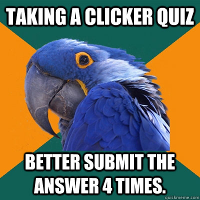 Taking a Clicker Quiz Better Submit the answer 4 times. - Taking a Clicker Quiz Better Submit the answer 4 times.  Paranoid Parrot