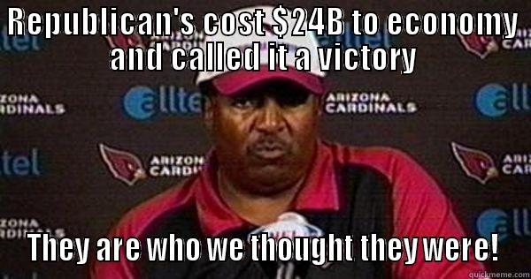 REPUBLICAN'S COST $24B TO ECONOMY AND CALLED IT A VICTORY THEY ARE WHO WE THOUGHT THEY WERE! Misc