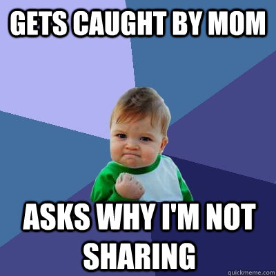 Gets caught by mom Asks why I'm not sharing - Gets caught by mom Asks why I'm not sharing  Success Kid