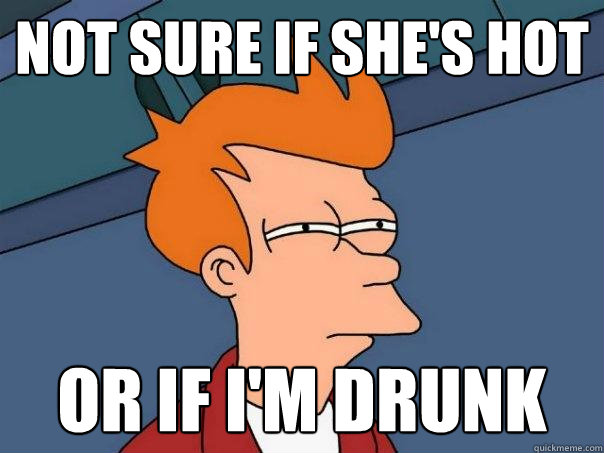 Not sure if she's hot or if i'm drunk  Futurama Fry